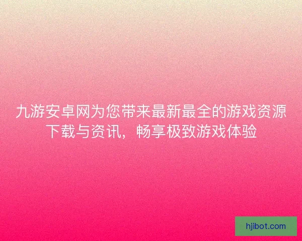 九游安卓网为您带来最新最全的游戏资源下载与资讯，畅享极致游戏体验