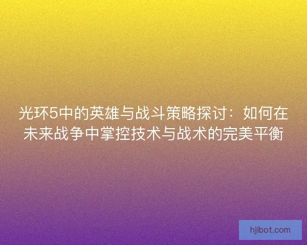 光环5中的英雄与战斗策略探讨：如何在未来战争中掌控技术与战术的完美平衡