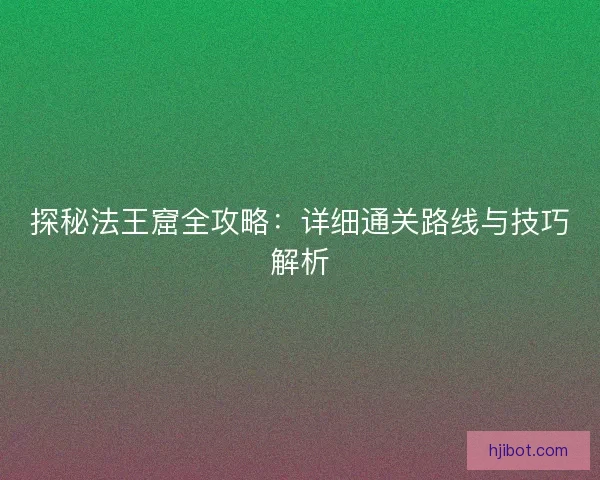 探秘法王窟全攻略：详细通关路线与技巧解析