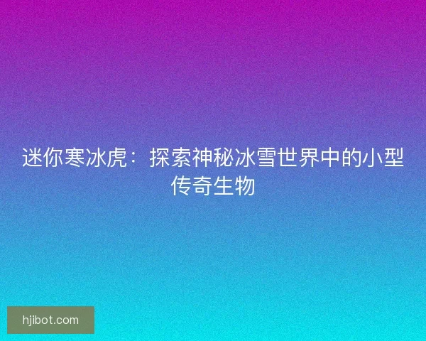 迷你寒冰虎：探索神秘冰雪世界中的小型传奇生物