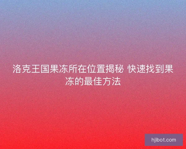 洛克王国果冻所在位置揭秘 快速找到果冻的最佳方法