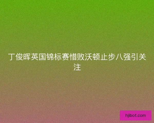 丁俊晖英国锦标赛惜败沃顿止步八强引关注