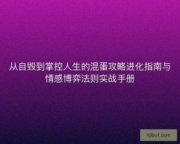 从自毁到掌控人生的混蛋攻略进化指南与情感博弈法则实战手册