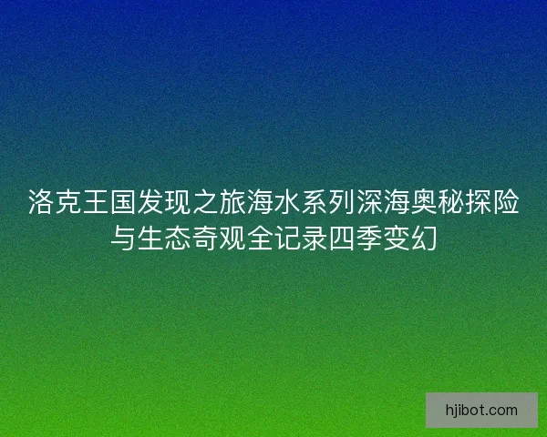 洛克王国发现之旅海水系列深海奥秘探险与生态奇观全记录四季变幻