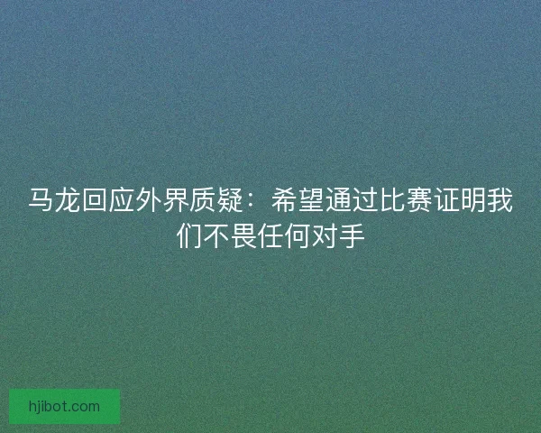 马龙回应外界质疑：希望通过比赛证明我们不畏任何对手