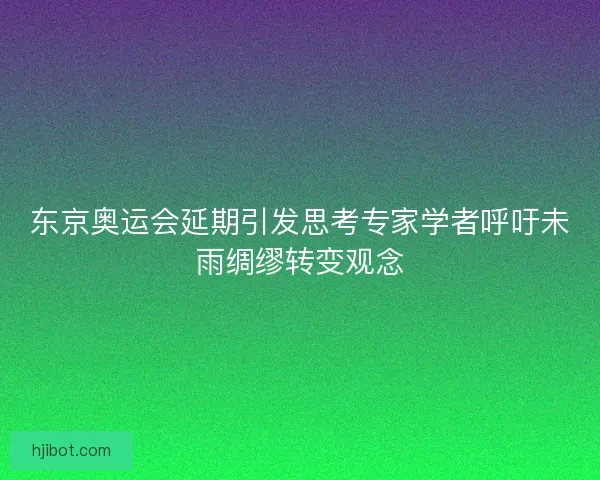 东京奥运会延期引发思考专家学者呼吁未雨绸缪转变观念