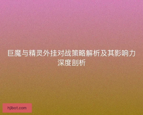巨魔与精灵外挂对战策略解析及其影响力深度剖析