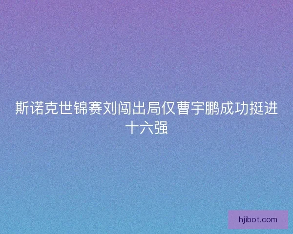 斯诺克世锦赛刘闯出局仅曹宇鹏成功挺进十六强
