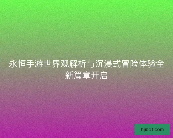 永恒手游世界观解析与沉浸式冒险体验全新篇章开启