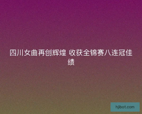 四川女曲再创辉煌 收获全锦赛八连冠佳绩