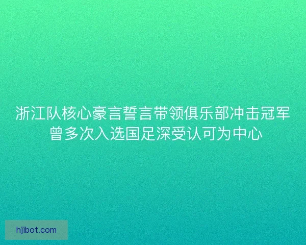 浙江队核心豪言誓言带领俱乐部冲击冠军 曾多次入选国足深受认可为中心