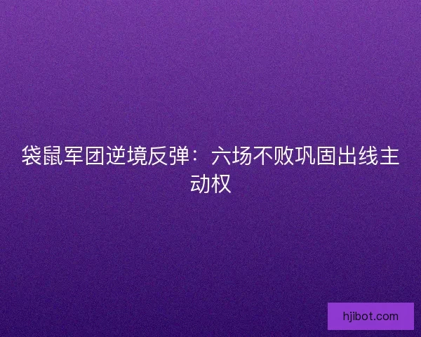 袋鼠军团逆境反弹：六场不败巩固出线主动权