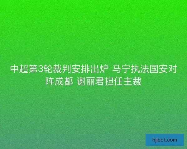 中超第3轮裁判安排出炉 马宁执法国安对阵成都 谢丽君担任主裁
