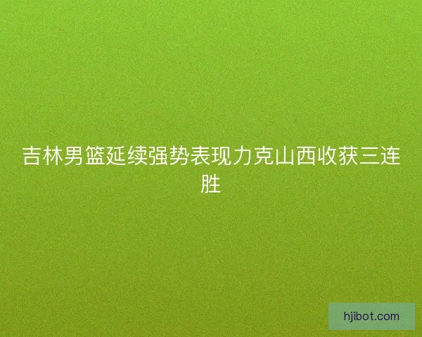 吉林男篮延续强势表现力克山西收获三连胜