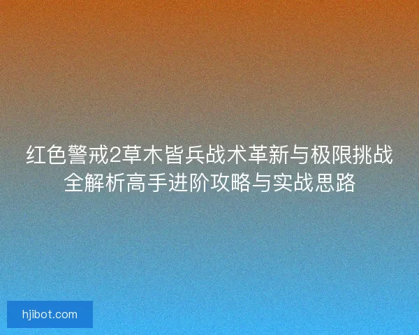 红色警戒2草木皆兵战术革新与极限挑战全解析高手进阶攻略与实战思路