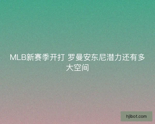 MLB新赛季开打 罗曼安东尼潜力还有多大空间