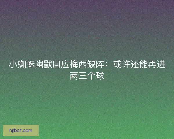小蜘蛛幽默回应梅西缺阵：或许还能再进两三个球