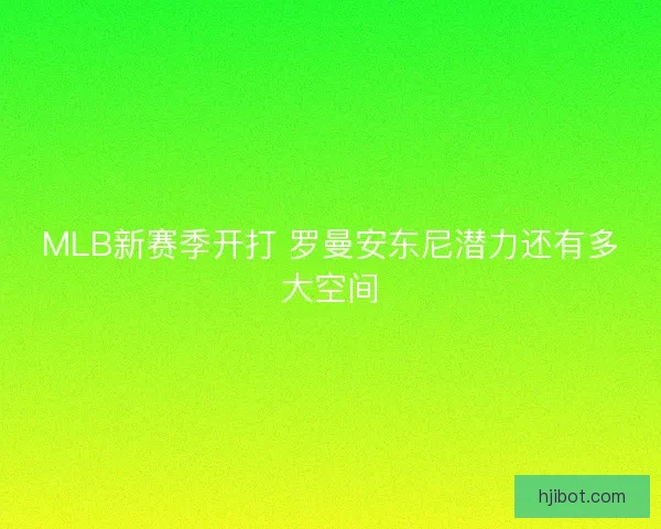 MLB新赛季开打 罗曼安东尼潜力还有多大空间