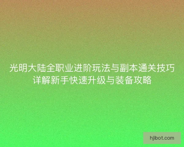 光明大陆全职业进阶玩法与副本通关技巧详解新手快速升级与装备攻略