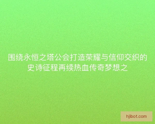 围绕永恒之塔公会打造荣耀与信仰交织的史诗征程再续热血传奇梦想之