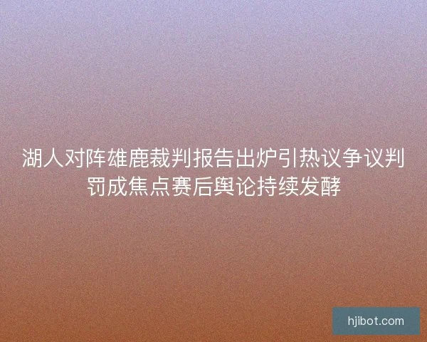 湖人对阵雄鹿裁判报告出炉引热议争议判罚成焦点赛后舆论持续发酵
