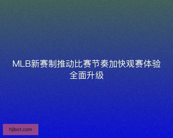 MLB新赛制推动比赛节奏加快观赛体验全面升级