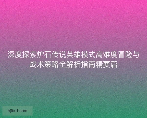 深度探索炉石传说英雄模式高难度冒险与战术策略全解析指南精要篇