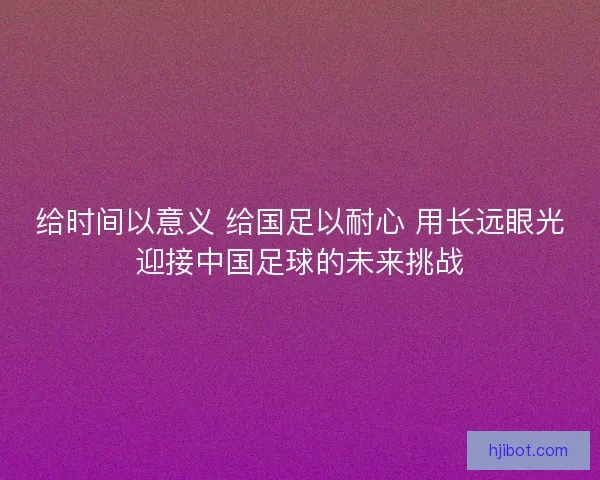 给时间以意义 给国足以耐心 用长远眼光迎接中国足球的未来挑战