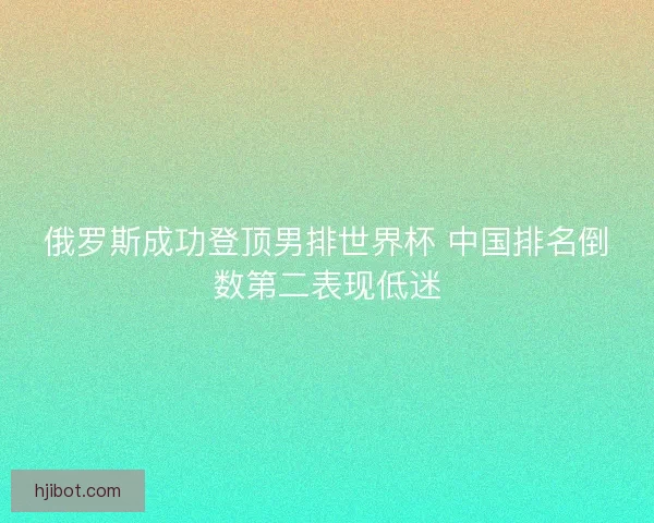 俄罗斯成功登顶男排世界杯 中国排名倒数第二表现低迷