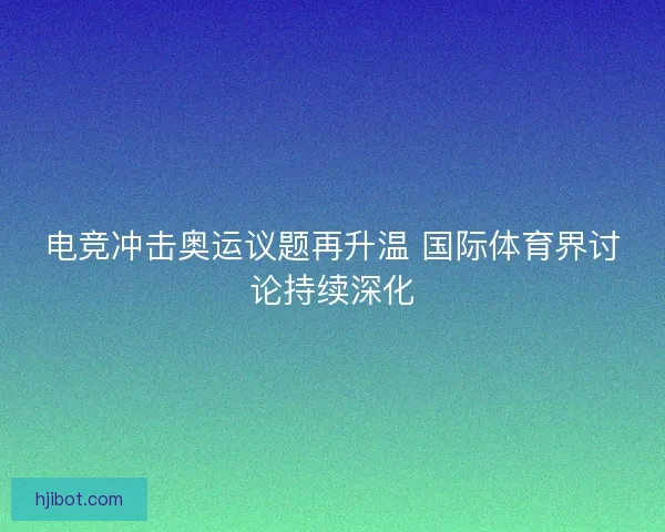 电竞冲击奥运议题再升温 国际体育界讨论持续深化