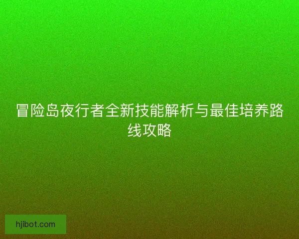 冒险岛夜行者全新技能解析与最佳培养路线攻略