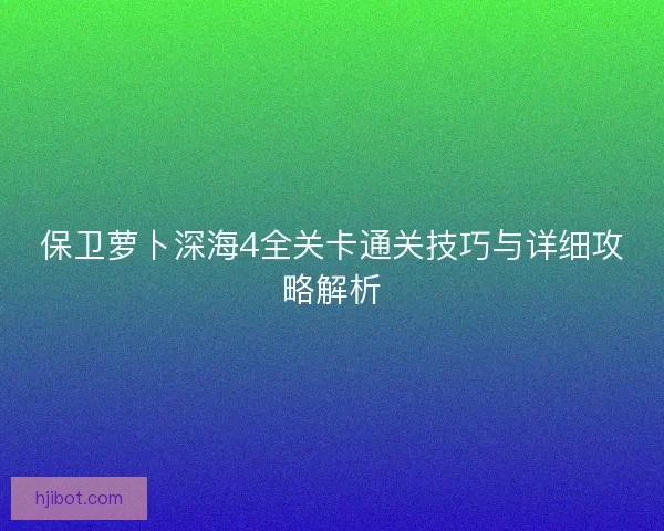 保卫萝卜深海4全关卡通关技巧与详细攻略解析