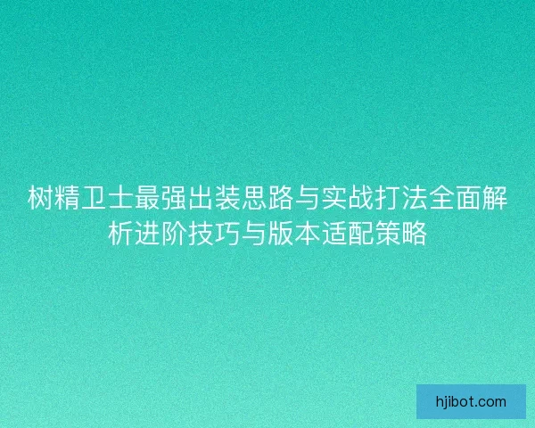树精卫士最强出装思路与实战打法全面解析进阶技巧与版本适配策略
